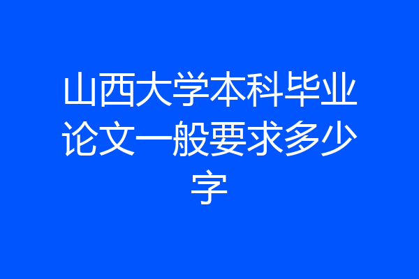 山西大学本科毕业论文一般要求多少字