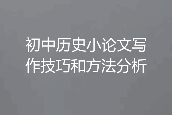 初中历史小论文写作技巧和方法分析