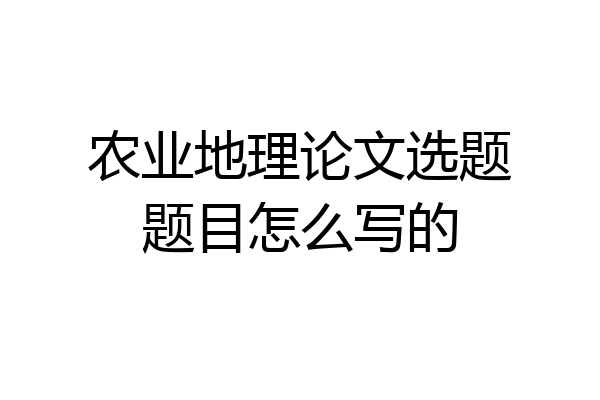 农业地理论文选题题目怎么写的