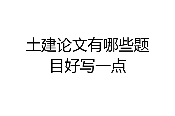 土建论文有哪些题目好写一点