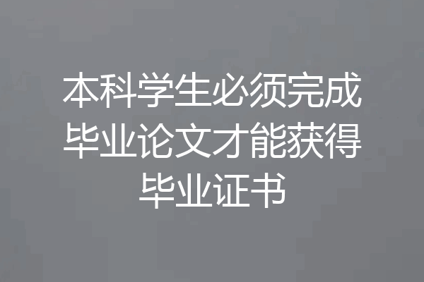 本科学生必须完成毕业论文才能获得毕业证书