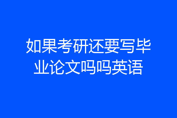 如果考研还要写毕业论文吗吗英语
