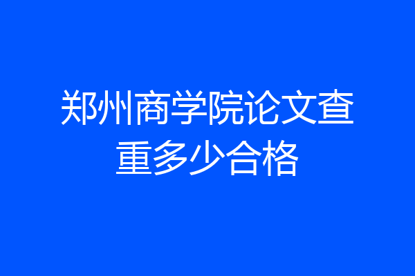 郑州商学院论文查重多少合格