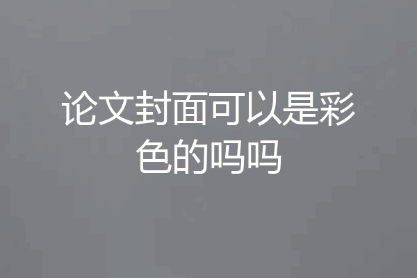 论文封面可以是彩色的吗吗
