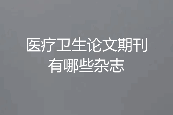 医疗卫生论文期刊有哪些杂志