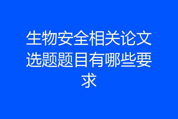 生物安全相关论文选题题目有哪些要求
