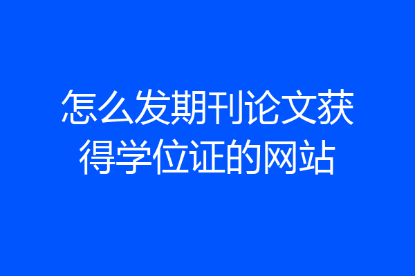 怎么发期刊论文获得学位证的网站