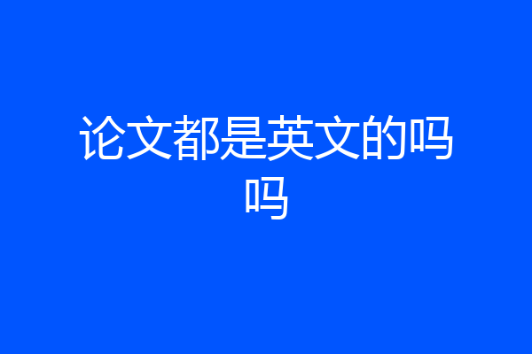 论文都是英文的吗吗