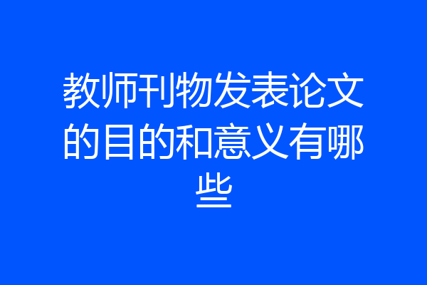 教师刊物发表论文的目的和意义有哪些