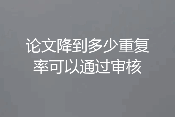 论文降到多少重复率可以通过审核