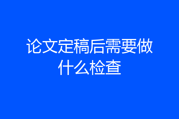 论文定稿后需要做什么检查