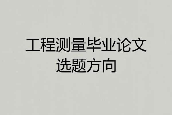 工程测量毕业论文选题方向