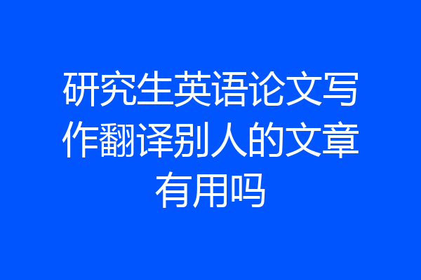 研究生英语论文写作翻译别人的文章有用吗