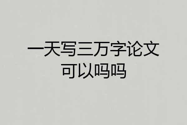 一天写三万字论文可以吗吗
