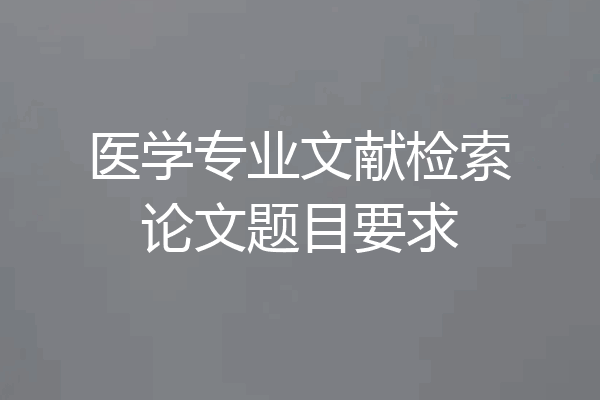 医学专业文献检索论文题目要求