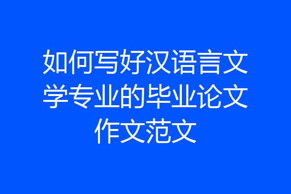 如何写好汉语言文学专业的毕业论文作文范文