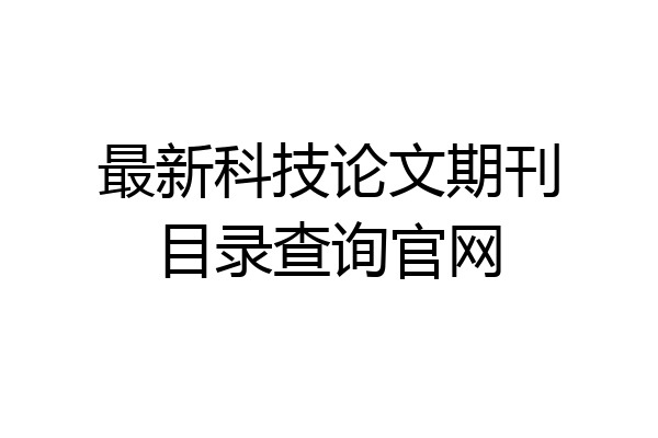 最新科技论文期刊目录查询官网