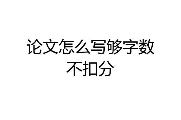 论文怎么写够字数不扣分