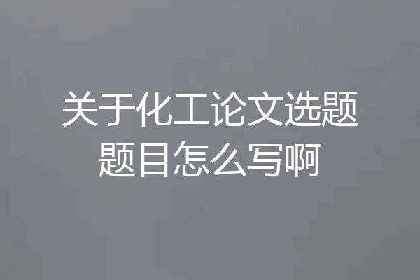 关于化工论文选题题目怎么写啊
