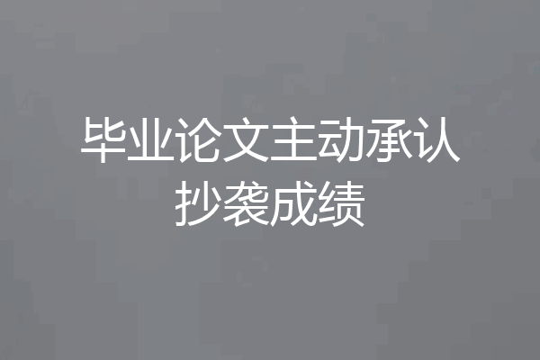 毕业论文主动承认抄袭成绩