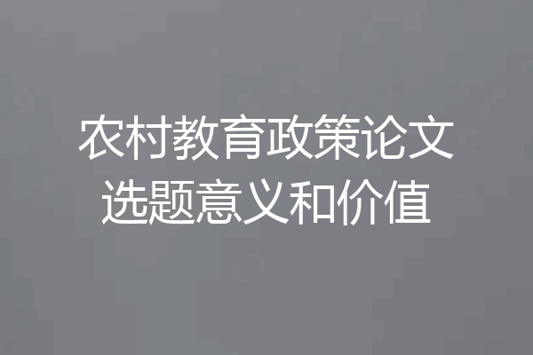 农村教育政策论文选题意义和价值