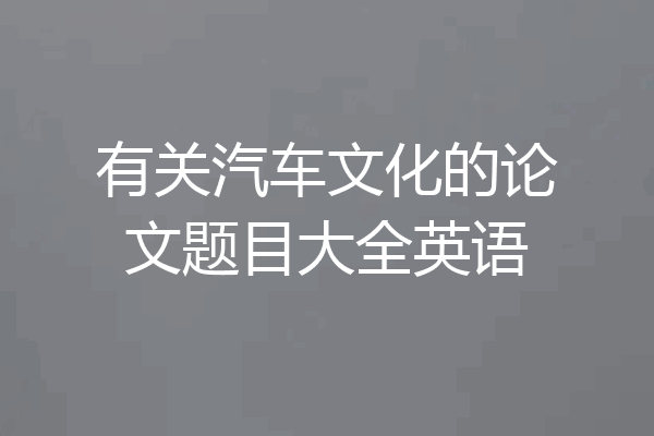 有关汽车文化的论文题目大全英语