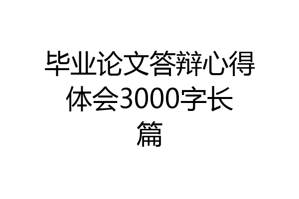 毕业论文答辩心得体会3000字长篇