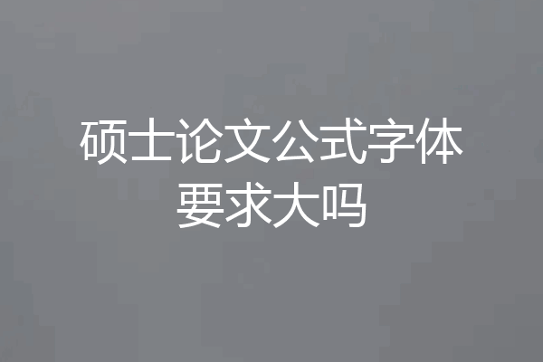 硕士论文公式字体要求大吗