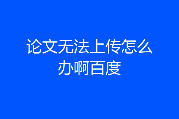 论文无法上传怎么办啊百度