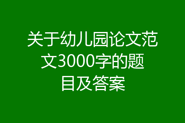 关于幼儿园论文范文3000字的题目及答案