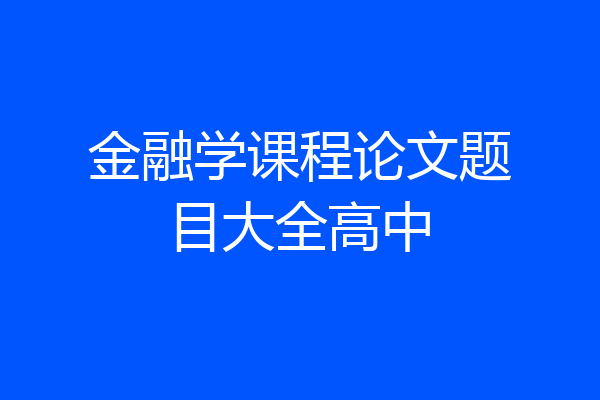金融学课程论文题目大全高中