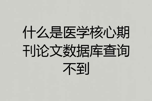 什么是医学核心期刊论文数据库查询不到