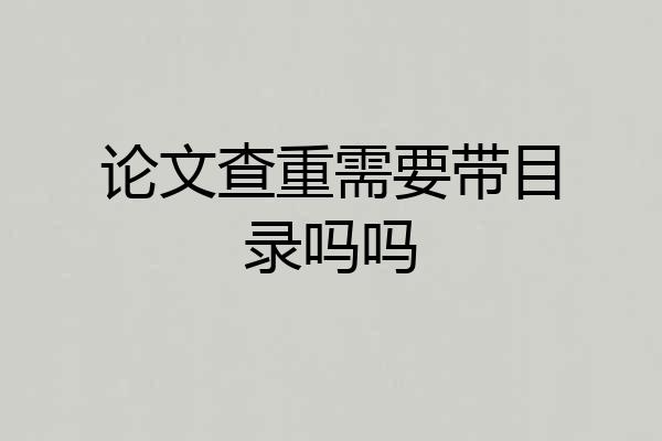 论文查重需要带目录吗吗