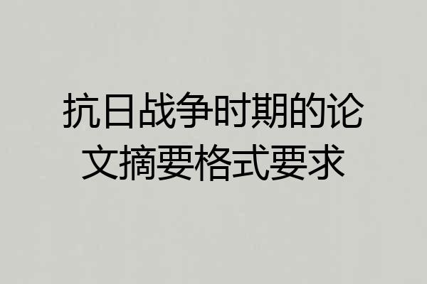 抗日战争时期的论文摘要格式要求