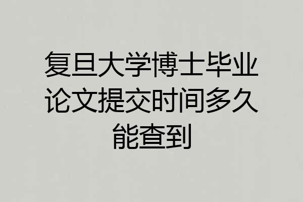 复旦大学博士毕业论文提交时间多久能查到
