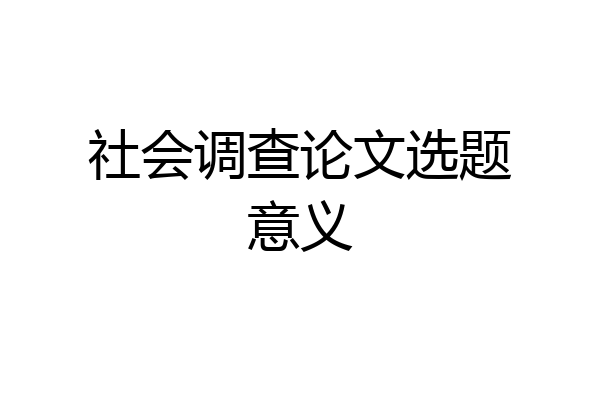 社会调查论文选题意义