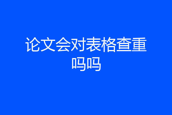 论文会对表格查重吗吗