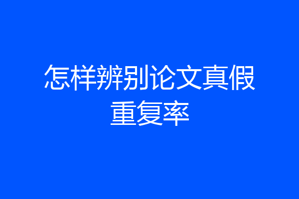 怎样辨别论文真假重复率