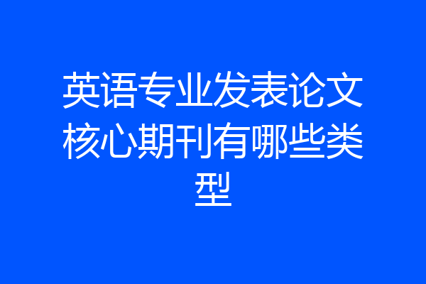 英语专业发表论文核心期刊有哪些类型