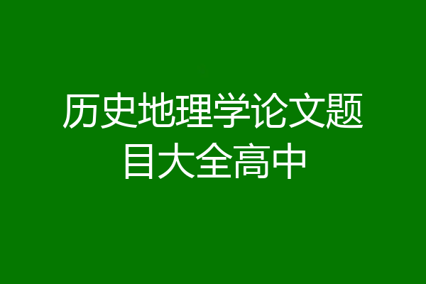 历史地理学论文题目大全高中