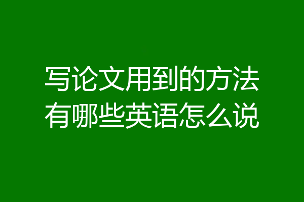 写论文用到的方法有哪些英语怎么说