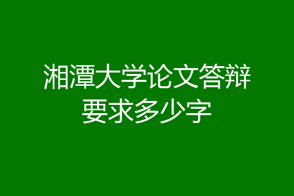 湘潭大学论文答辩要求多少字