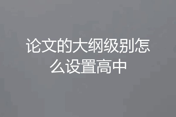 论文的大纲级别怎么设置高中