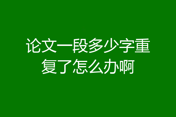 论文一段多少字重复了怎么办啊