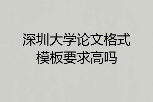 深圳大学论文格式模板要求高吗