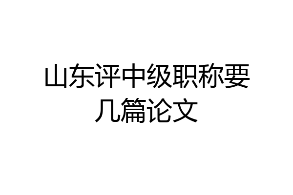山东评中级职称要几篇论文
