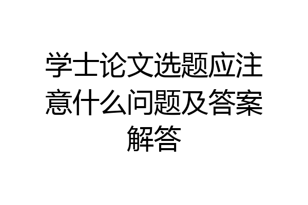 学士论文选题应注意什么问题及答案解答