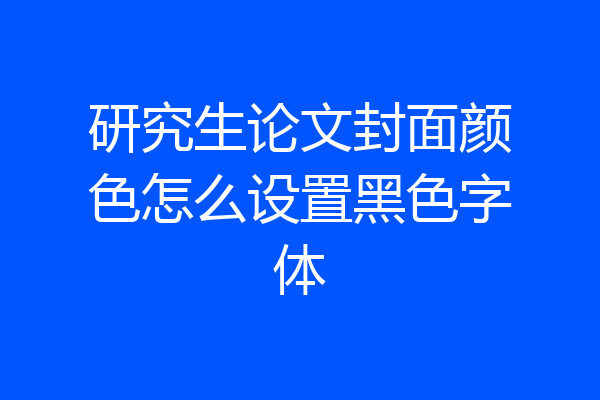 研究生论文封面颜色怎么设置黑色字体