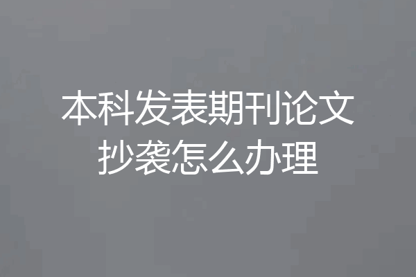 本科发表期刊论文抄袭怎么办理