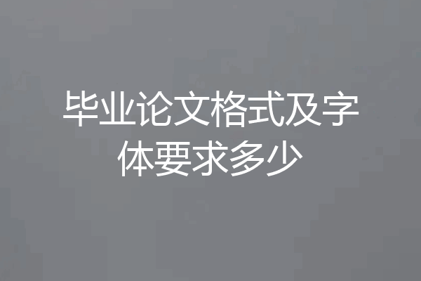 毕业论文格式及字体要求多少